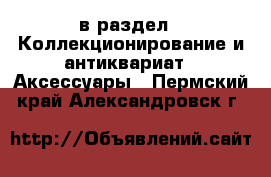  в раздел : Коллекционирование и антиквариат » Аксессуары . Пермский край,Александровск г.